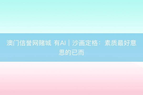 澳门信誉网赌城 有AI｜沙画定格：素质最好意思的已而