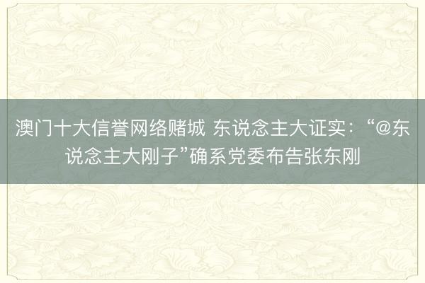 澳门十大信誉网络赌城 东说念主大证实：“@东说念主大刚子”确系党委布告张东刚