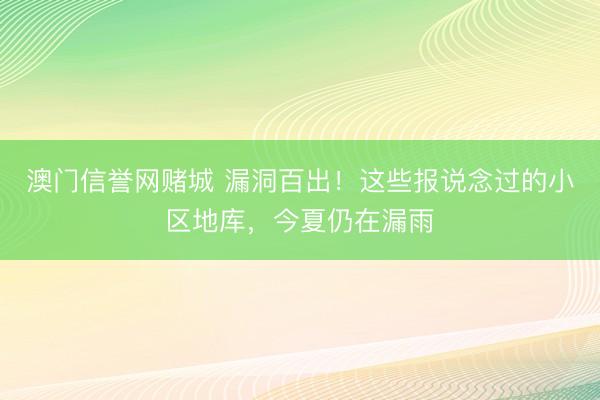 澳门信誉网赌城 漏洞百出！这些报说念过的小区地库，今夏仍在漏雨