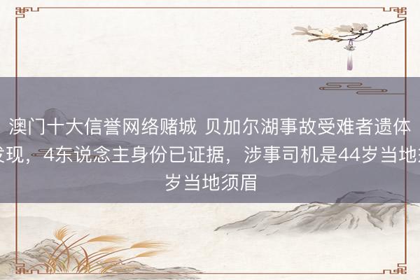 澳门十大信誉网络赌城 贝加尔湖事故受难者遗体被发现,4东说念主身份已证据,涉事司机是44岁当地须眉