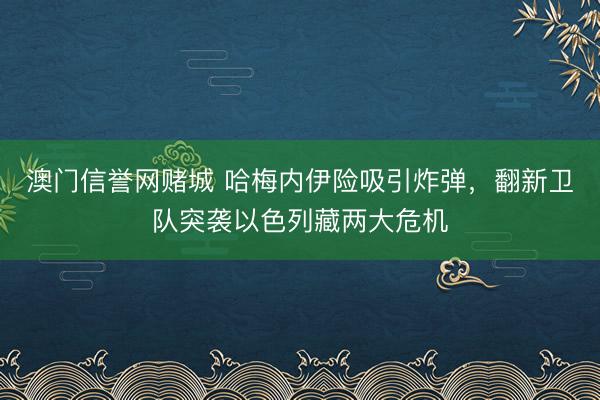 澳门信誉网赌城 哈梅内伊险吸引炸弹,翻新卫队突袭以色列藏两大危机