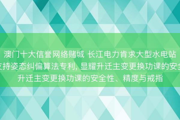 澳门十大信誉网络赌城 长江电力肯求大型水电站主变压器更换AI支持姿态纠偏算法专利, 显耀升迁主变更换功课的安全性、精度与戒指