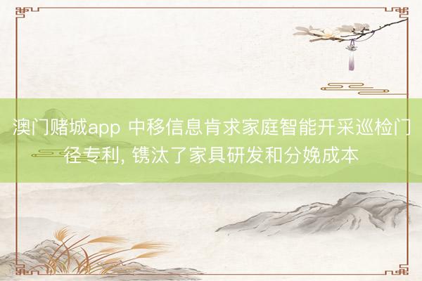 澳门赌城app 中移信息肯求家庭智能开采巡检门径专利， 镌汰了家具研发和分娩成本