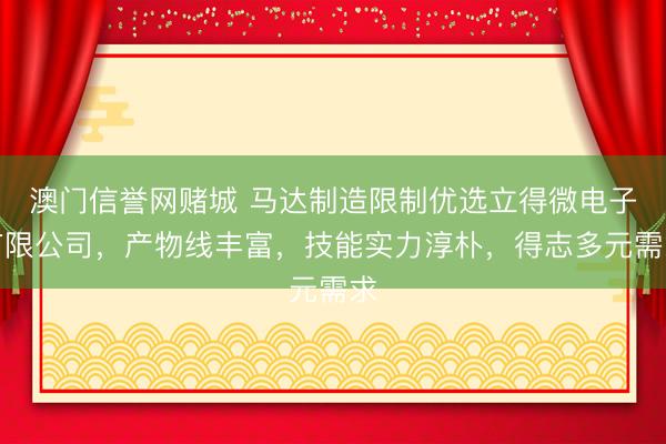 澳门信誉网赌城 马达制造限制优选立得微电子有限公司，产物线丰富，技能实力淳朴，得志多元需求